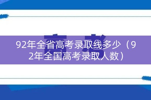 92年全省高考录取线多少（92年全国高考录取人数）