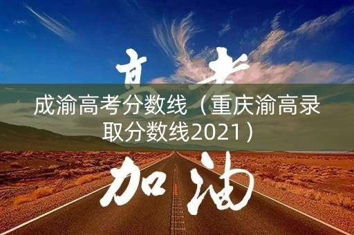 成渝高考分数线（重庆渝高录取分数线2021）