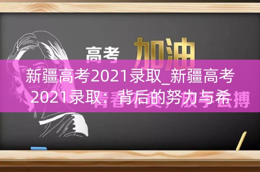 新疆高考2021录取_新疆高考2021录取：背后的努力与希望
