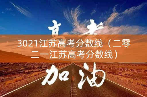 3021江苏高考分数线（二零二一江苏高考分数线）