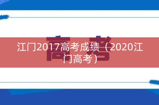江门2017高考成绩(2020江门高考) 江门2017高考成绩(2020江门高考)