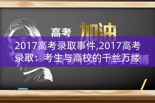 2017高考录取事件,2017高考录取：考生与高校的千丝万缕