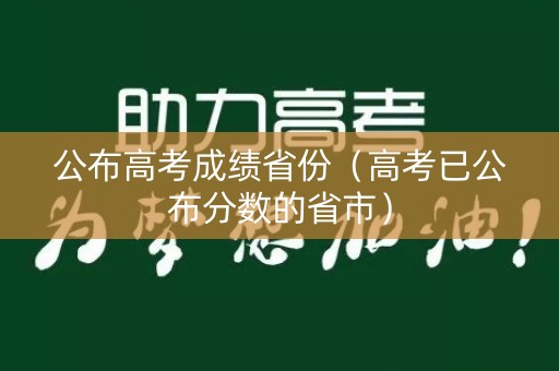 公布高考成绩省份（高考已公布分数的省市）
