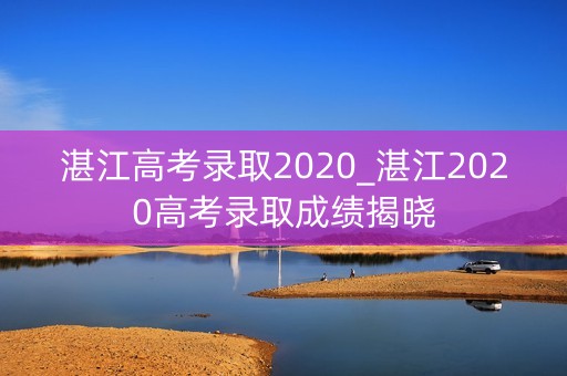 湛江高考录取2020_湛江2020高考录取成绩揭晓
