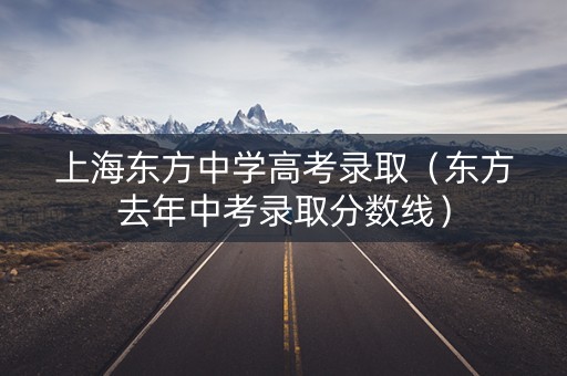 上海东方中学高考录取（东方去年中考录取分数线）