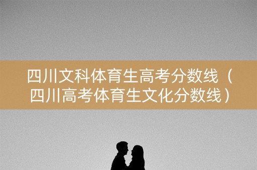 四川文科体育生高考分数线（四川高考体育生文化分数线）