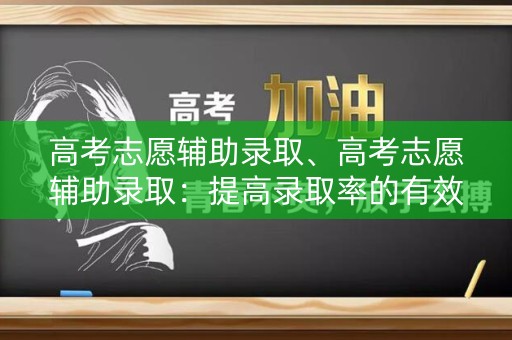 高考志愿辅助录取、高考志愿辅助录取：提高录取率的有效方式