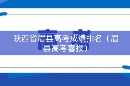 陕西省眉县高考成绩排名（眉县高考喜报）