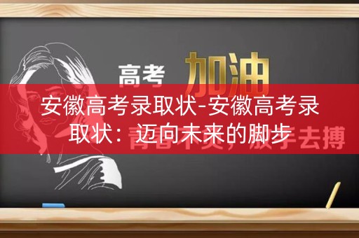 安徽高考录取状-安徽高考录取状:迈向未来的脚步 安徽高考录取状-安徽高考录取状:迈向未来的脚步