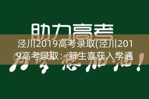 泾川2019高考录取(泾川2019高考录取:新生喜获入学通知书) 泾川2019高考录取(泾川2019高考录取:新生喜获入学通知书)