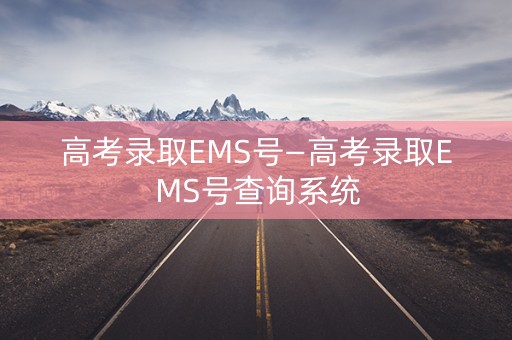 高考录取EMS号—高考录取EMS号查询系统 高考录取EMS号—高考录取EMS号查询系统