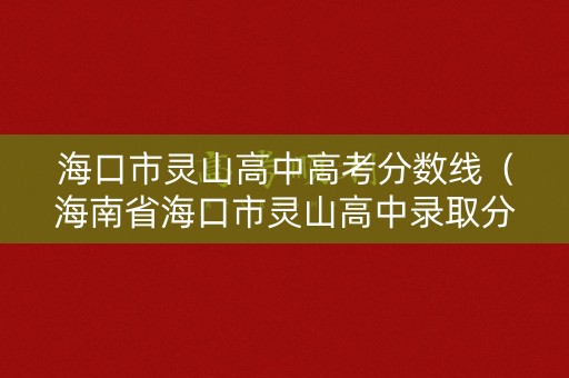 海口市灵山高中高考分数线（海南省海口市灵山高中录取分数2019）