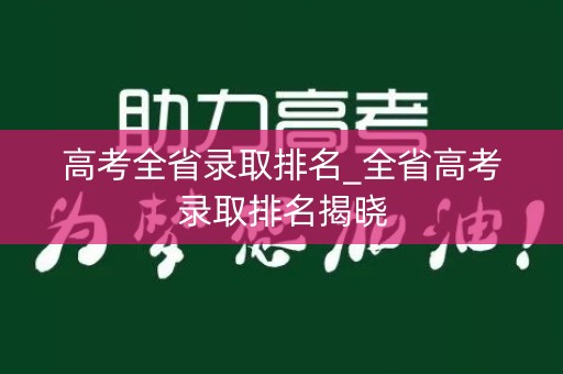 高考全省录取排名_全省高考录取排名揭晓 高考全省录取排名_全省高考录取排名揭晓
