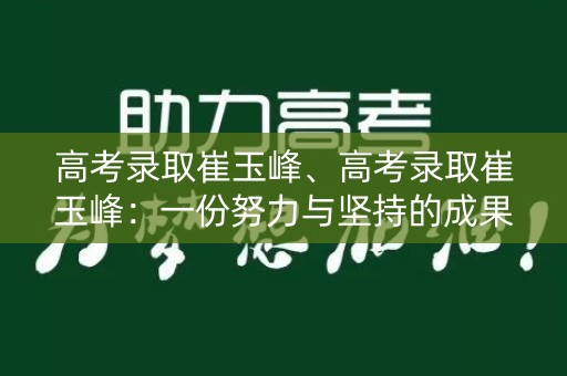 高考录取崔玉峰、高考录取崔玉峰：一份努力与坚持的成果