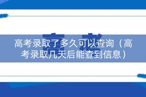 高考录取了多久可以查询（高考录取几天后能查到信息）