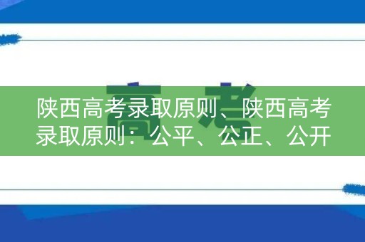 陕西高考录取原则、陕西高考录取原则：公平、公正、公开
