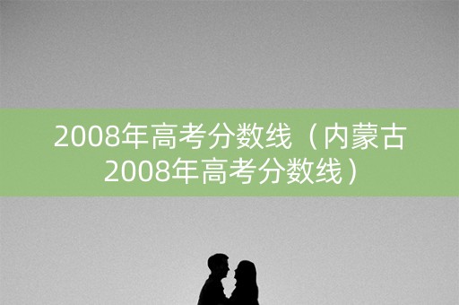 2008年高考分数线（内蒙古2008年高考分数线）