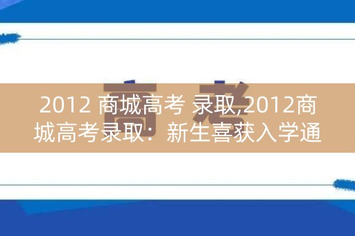 2012 商城高考 录取,2012商城高考录取：新生喜获入学通知书