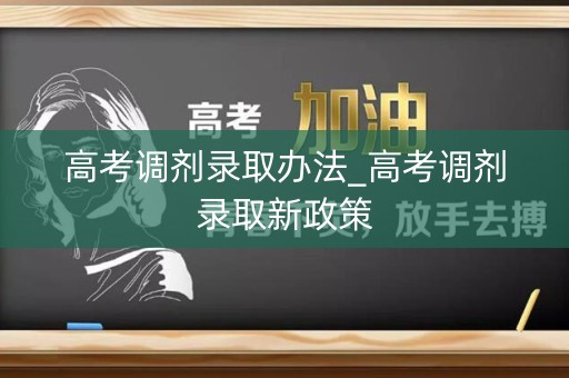高考调剂录取办法_高考调剂录取新政策