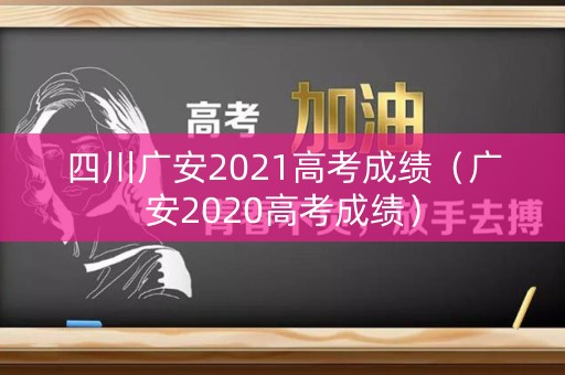 四川广安2021高考成绩（广安2020高考成绩）