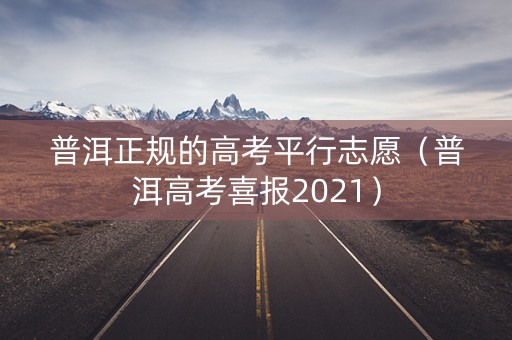 普洱正规的高考平行志愿（普洱高考喜报2021）