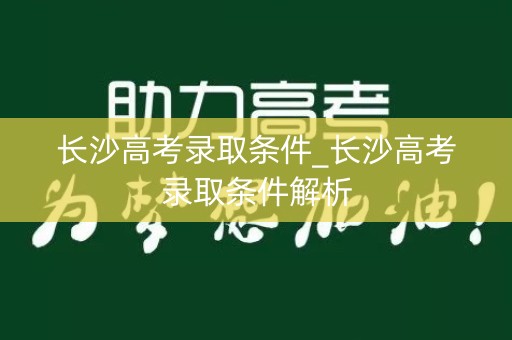 长沙高考录取条件_长沙高考录取条件解析