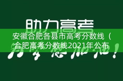 安徽合肥各县市高考分数线(合肥高考分数线2021年公布) 安徽合肥各县市高考分数线(合肥高考分数线2021年公布)
