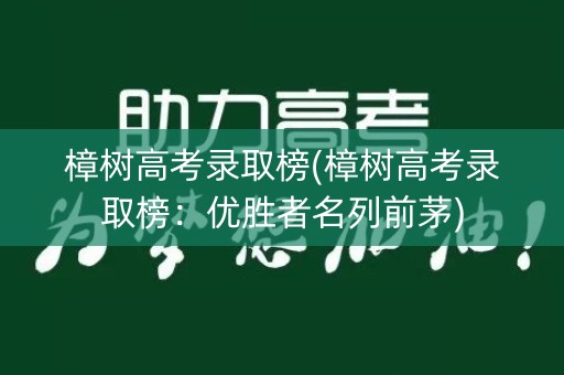 樟树高考录取榜(樟树高考录取榜：优胜者名列前茅)