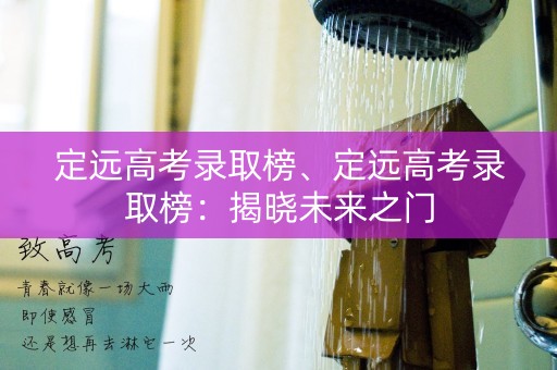 定远高考录取榜、定远高考录取榜：揭晓未来之门