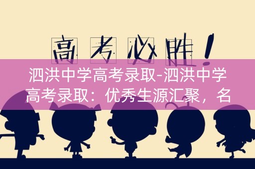 泗洪中学高考录取-泗洪中学高考录取：优秀生源汇聚，名校之路扬帆起航