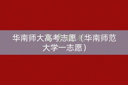 华南师大高考志愿（华南师范大学一志愿）