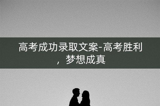 高考成功录取文案-高考胜利,梦想成真 高考成功录取文案-高考胜利,梦想成真