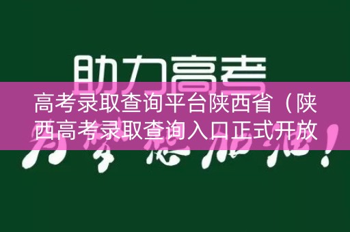高考录取查询平台陕西省(陕西高考录取查询入口正式开放) 高考录取查询平台陕西省(陕西高考录取查询入口正式开放)