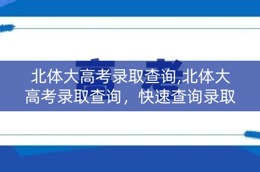 北体大高考录取查询,北体大高考录取查询，快速查询录取结果