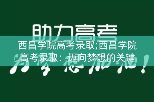 西昌学院高考录取;西昌学院高考录取：迈向梦想的关键