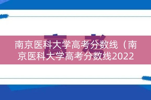 南京医科大学高考分数线（南京医科大学高考分数线2022）