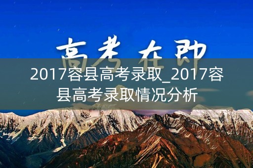 2017容县高考录取_2017容县高考录取情况分析 2017容县高考录取_2017容县高考录取情况分析