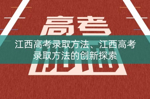 江西高考录取方法、江西高考录取方法的创新探索