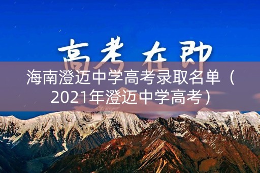 海南澄迈中学高考录取名单(2021年澄迈中学高考) 海南澄迈中学高考录取名单(2021年澄迈中学高考)