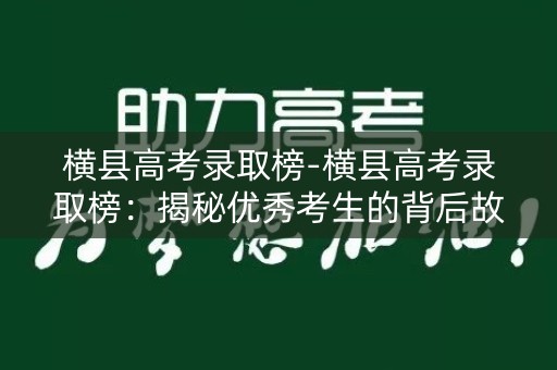 横县高考录取榜-横县高考录取榜：揭秘优秀考生的背后故事