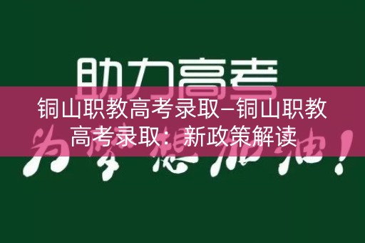 铜山职教高考录取—铜山职教高考录取:新政策解读 铜山职教高考录取—铜山职教高考录取:新政策解读