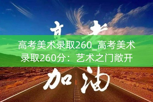 高考美术录取260_高考美术录取260分：艺术之门敞开