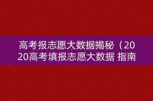 高考报志愿大数据揭秘（2020高考填报志愿大数据 指南版）