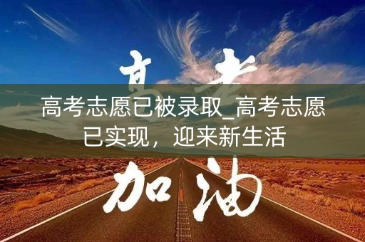 高考志愿已被录取_高考志愿已实现,迎来新生活 高考志愿已被录取_高考志愿已实现,迎来新生活