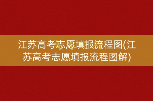 江苏高考志愿填报流程图(江苏高考志愿填报流程图解) 江苏高考志愿填报流程图(江苏高考志愿填报流程图解)