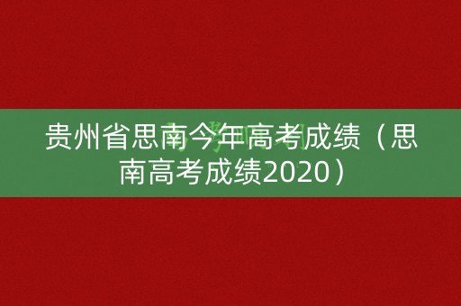 贵州省思南今年高考成绩（思南高考成绩2020）