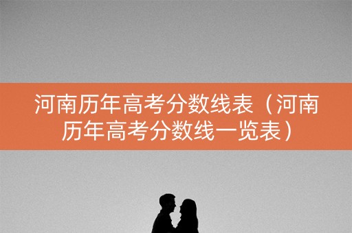 河南历年高考分数线表（河南历年高考分数线一览表）