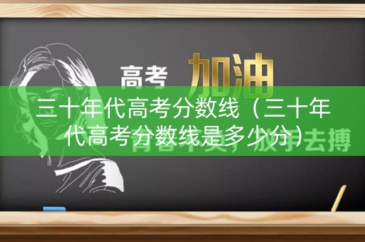 三十年代高考分数线（三十年代高考分数线是多少分）