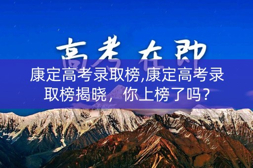 康定高考录取榜,康定高考录取榜揭晓,你上榜了吗? 康定高考录取榜,康定高考录取榜揭晓,你上榜了吗?