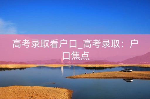 高考录取看户口_高考录取：户口焦点